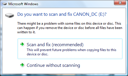 Do you want to scan and fix CANON_DC (E:)? There might be a problem with some files on this device or disc. This can happen if you remove the device or disc before all files have been written to it. * Scan and fix (recommended) This will prevent future problems when copying files to this device or disc * Continue without scanning